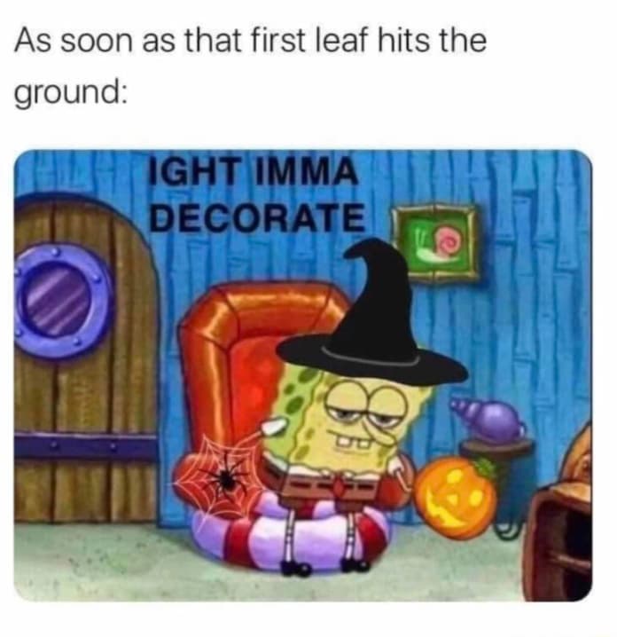 september halloween meme - As soon as that first leaf hits the ground Ight Imma Decorate